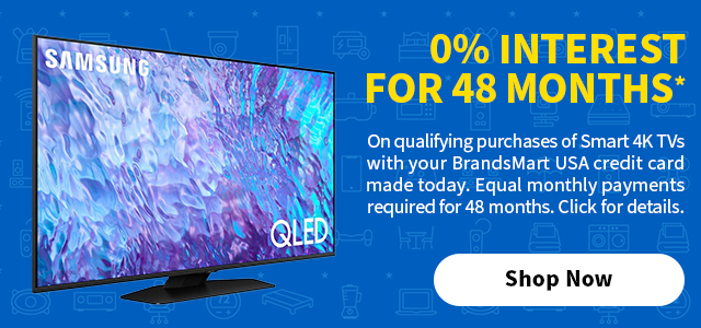 0% Interest For 48 Months* On qualifying purchases of Smart 4K TVs with your BrandsMart USA credit card made today. Equal monthly payments required for 48 months. Click for details