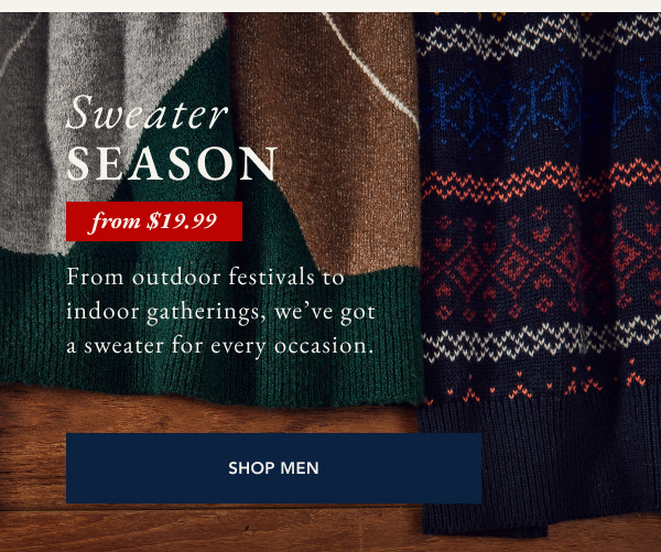 Sweater season from $19.99. From outdoor festival to indoor gatherings, we've got a sweater for every occasion. SHOP MEN