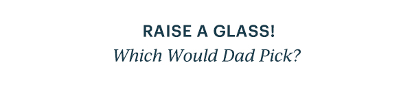 RAISE A GLASS!  Which Would Dad Pick?