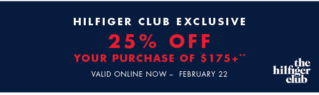 Hilfiger Club exclusive                                            25% off your piurchase of $175+**                                            Valid online now - February 22