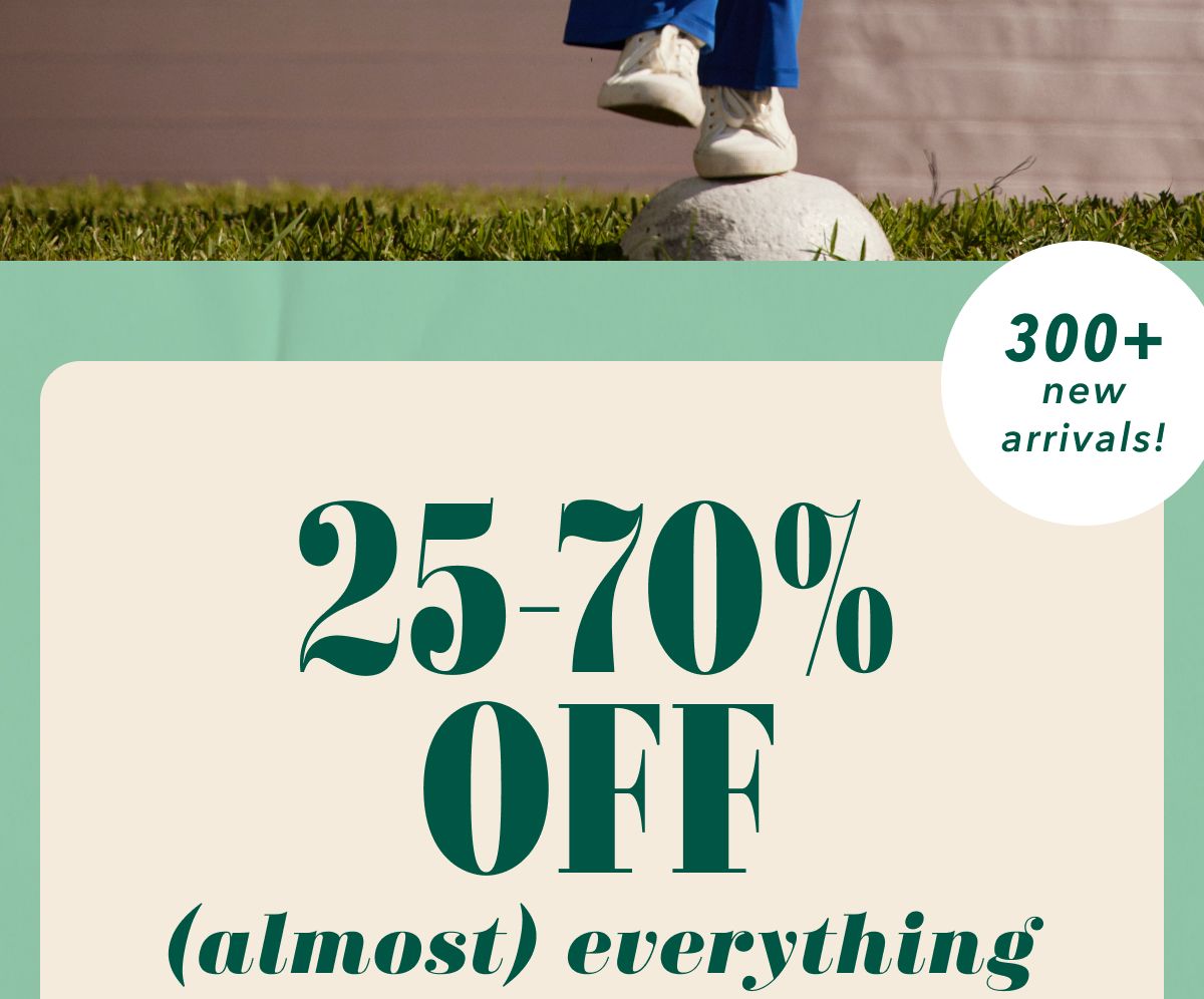 25-70% off (almost) everything | 300+ new arrivals!