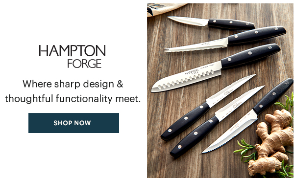 HAMPTON FORGE  Where sharp design & thoughtful functionality meet.  [SHOP NOW]