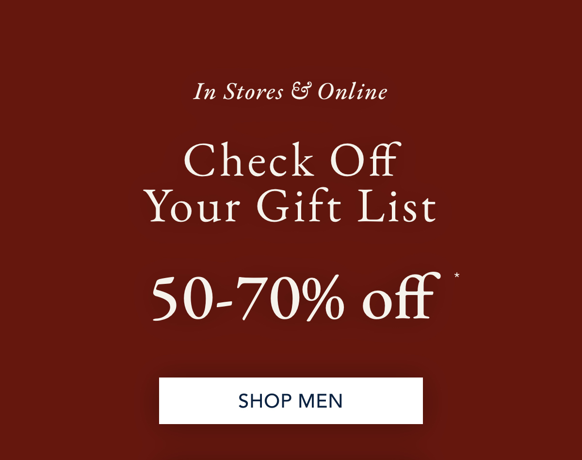 In stores & online. Check off your gift list 50-70% off* SHOP MEN