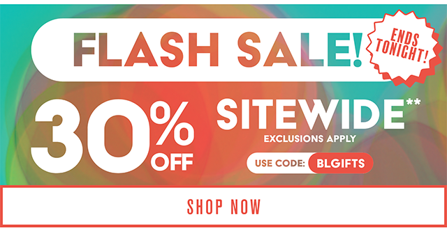 Flash Sale! Ends Tonight! 30% Off Sitewide Exclusions Apply Use Code BLGIFTS Shop Now