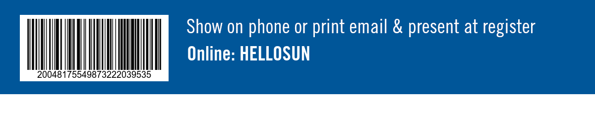 Show on phone or print email & present at register. Online: HELLOSUN