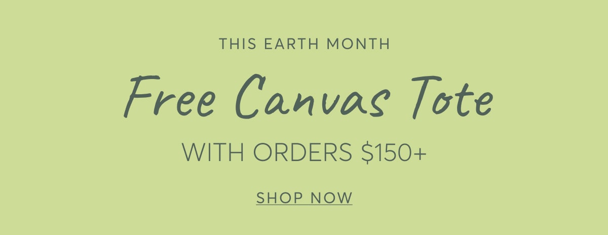 This Earth Month - Free Canvas Tote with Orders $150+, Shop Now