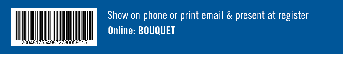 Show on phone or print email & present at register. Online: BOUQUET