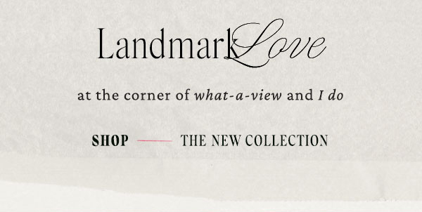 landmark love at the corner of what a view and I do. shop the new collection.