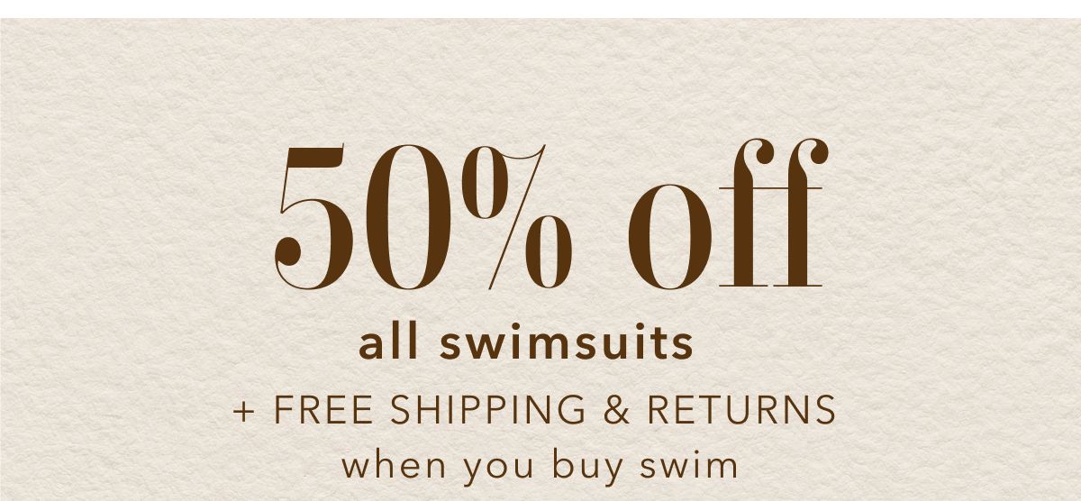 50% off all swimsuits + Free Shipping & Returns when you buy swim