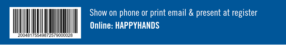 Show on phone or print email & present at register. Online: HAPPYHANDS