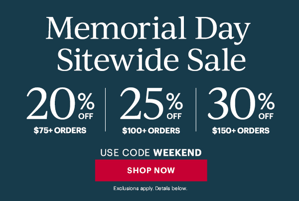 Memorial Day Sitewide Sale  20% OFF $75+ ORDERS | 25% OFF $100+ ORDERS | 30% OFF $150+ ORDERS  USE CODE WEEKEND  [SHOP NOW] Exclusions apply. Details below.