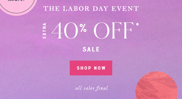 the Labor Day event. extra 40% off* sale . shop now. all sales final.