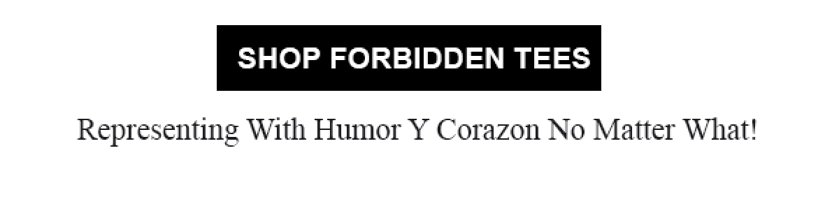 SHOP FORBIDDEN TEES | Representing With Humor Y Corazon No Matter What!