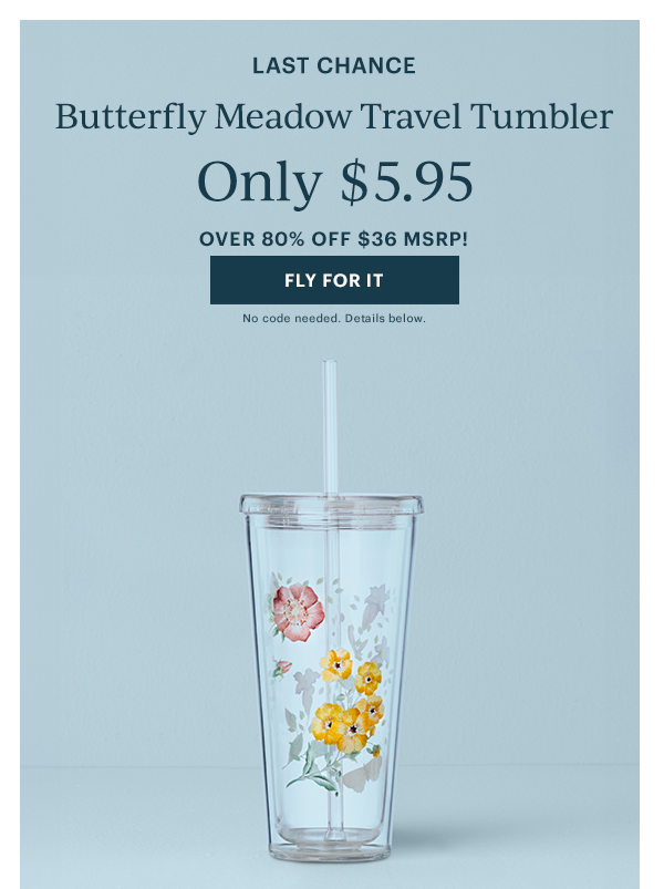 LAST CHANCE  Butterfly Meadow Travel Tumbler  Only $5.95  OVER 80% OFF $36 MSRP!  [FLY FOR IT] No code needed. Details below.