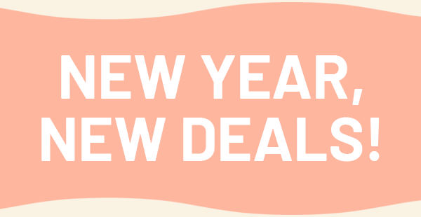 NEW YEAR, NEW DEALS!