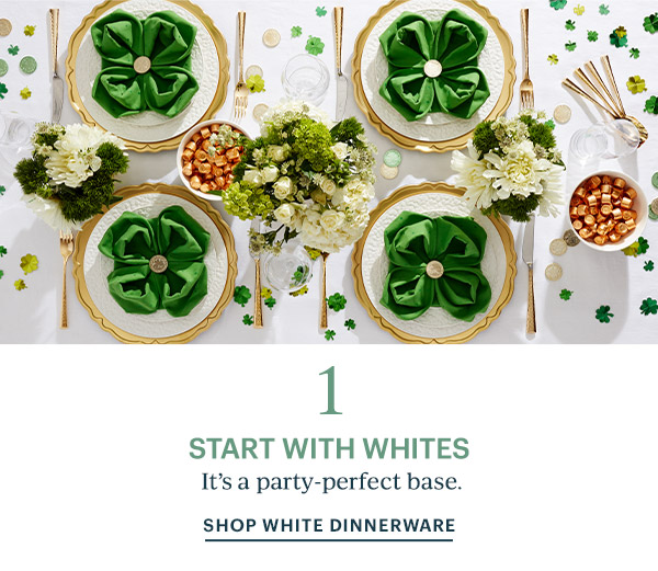 1  START WITH WHITES  It's a party-perfect base.  SHOP WHITE DINNERWARE