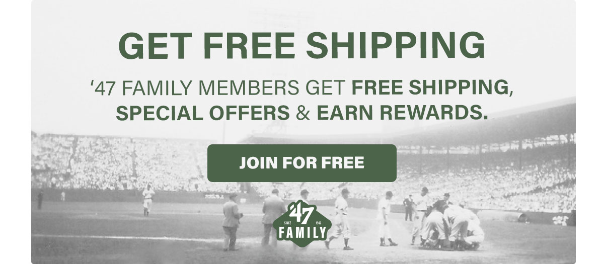 Get free shipping! '47 family members get free shipping, special offers & earn rewards. Join for Free