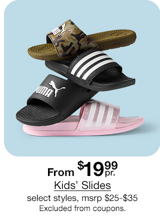 From $19.99 pair Kids' Slides, select styles, msrp $25 to $35. Excluded from coupons.