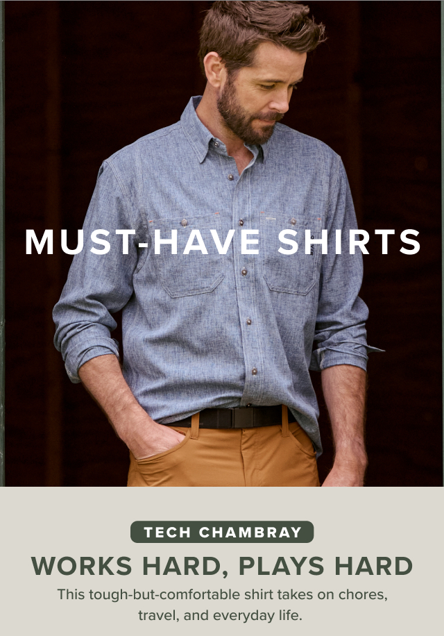 Must-Have Shirts Tech Chambray Works Hard, Plays Hard This tough-but-comfortable shirt takes on chores, travel