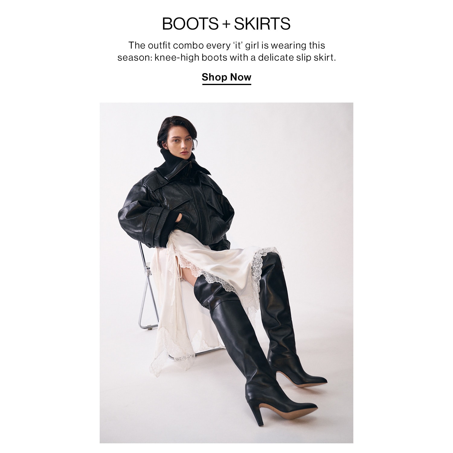 Boots + Skirts. The outfit combo of every ‘it’ girl is wearing this season: knee-high boots with a delicate slip skirt. Shop Now