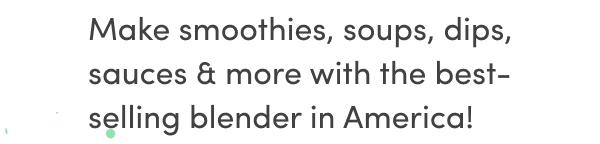 Make smoothies, soups, dips, sauces and more with the best-selling blender in America!