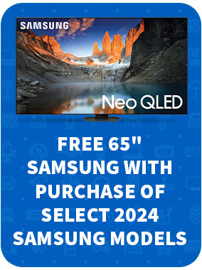 FREE 65" SAMSUNG WITH PURCHASE OF SELECT 2024 SAMSUNG MODELS