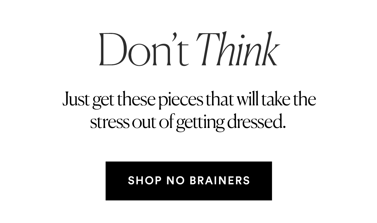 Don't Think. Just get these no brainers>>