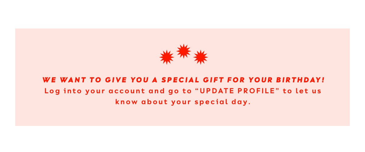 We Want To Give You A Special Gift For Your Birthday! Log Into Your Account And Go To “Update Profile” To Let Us Know About Your Special Day.