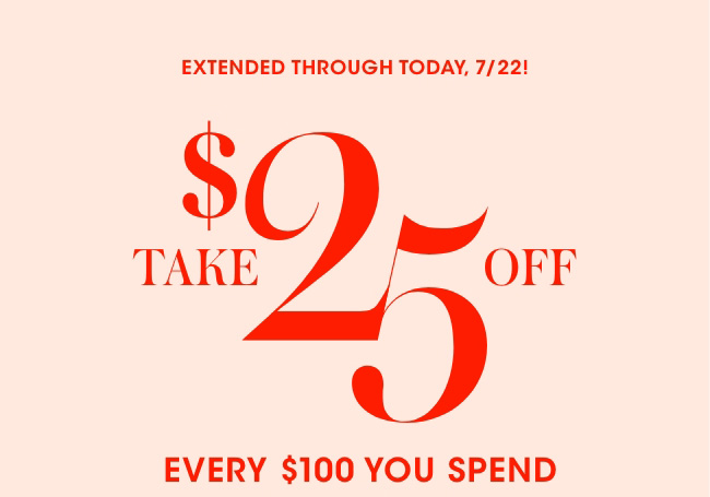 Take $25 off every $100 you spend.