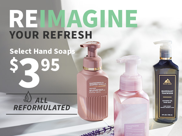 Reimagine your refresh. Select hand soaps $3.95. All reformulated