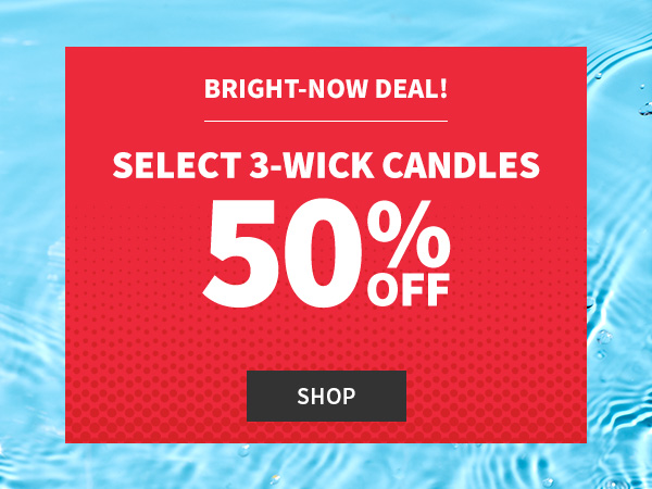 Bright now deal! Select 3 wick candles 50% off. 