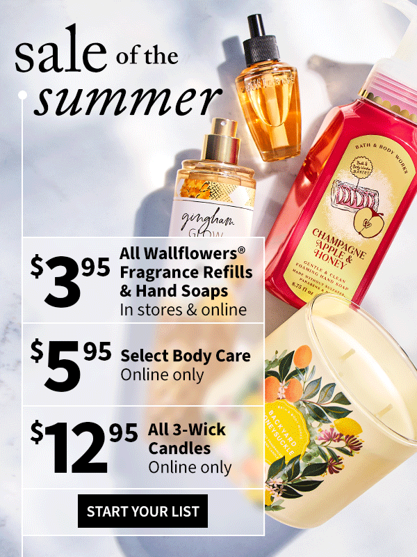 sale of the summer $3.95 all wallflowers fragrance refills & hand soaps in stores & online $5.95 select body care online only $12.95 all 3-wick candles online only start your list