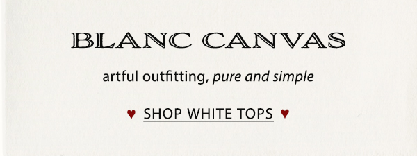 Blanc canvas. Artful outfitting, pure and simple. Shop white tops.