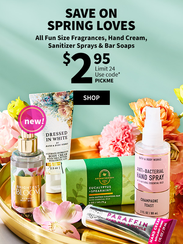 Save on spring loves. $2.95 All Fun Size Fragrances, Hand Cream, Sanitizer Sprays & Bar Soaps. Limit 24 per offer. Use code* PICKME. Shop.