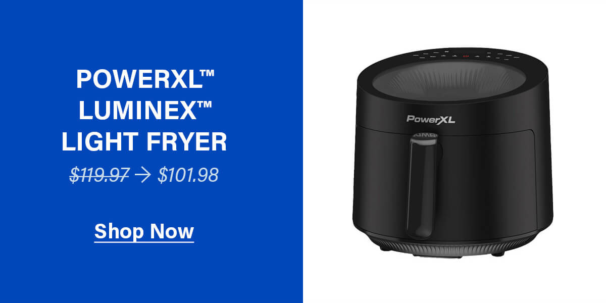 POWERXL™ LUMINEX™ LIGHT FRYER $119.97 → $101.98 SHOP NOW