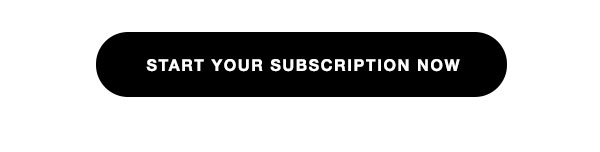 START YOUR SUBSCRIPTION NOW