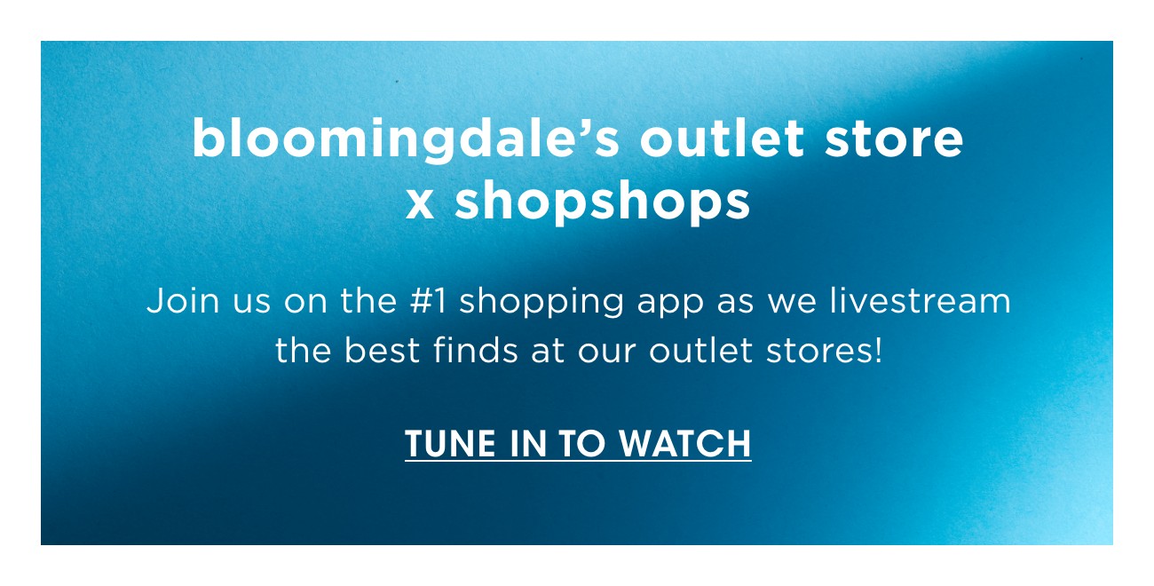 bloomingdale's outlet store x shopshops | Join us on the #1 shopping app as we livestream the best finds at our outlet stores! | TUNE IN TO WATCH