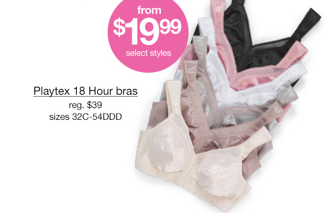 From $19.99, select styles. Playtex 18 Hour bras, regular $39, sizes 32C-54DDD