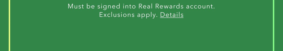 Must be signed into Real Rewards account. Exclusions apply. Details