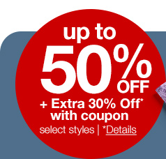 up to 50% off plus extra 30% off* with coupon | select styles | *Details