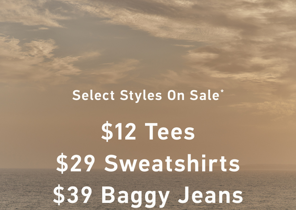 Select Styles on Sale*  $12 Tees, $29 Sweatshirts   & $39 Baggy Jeans