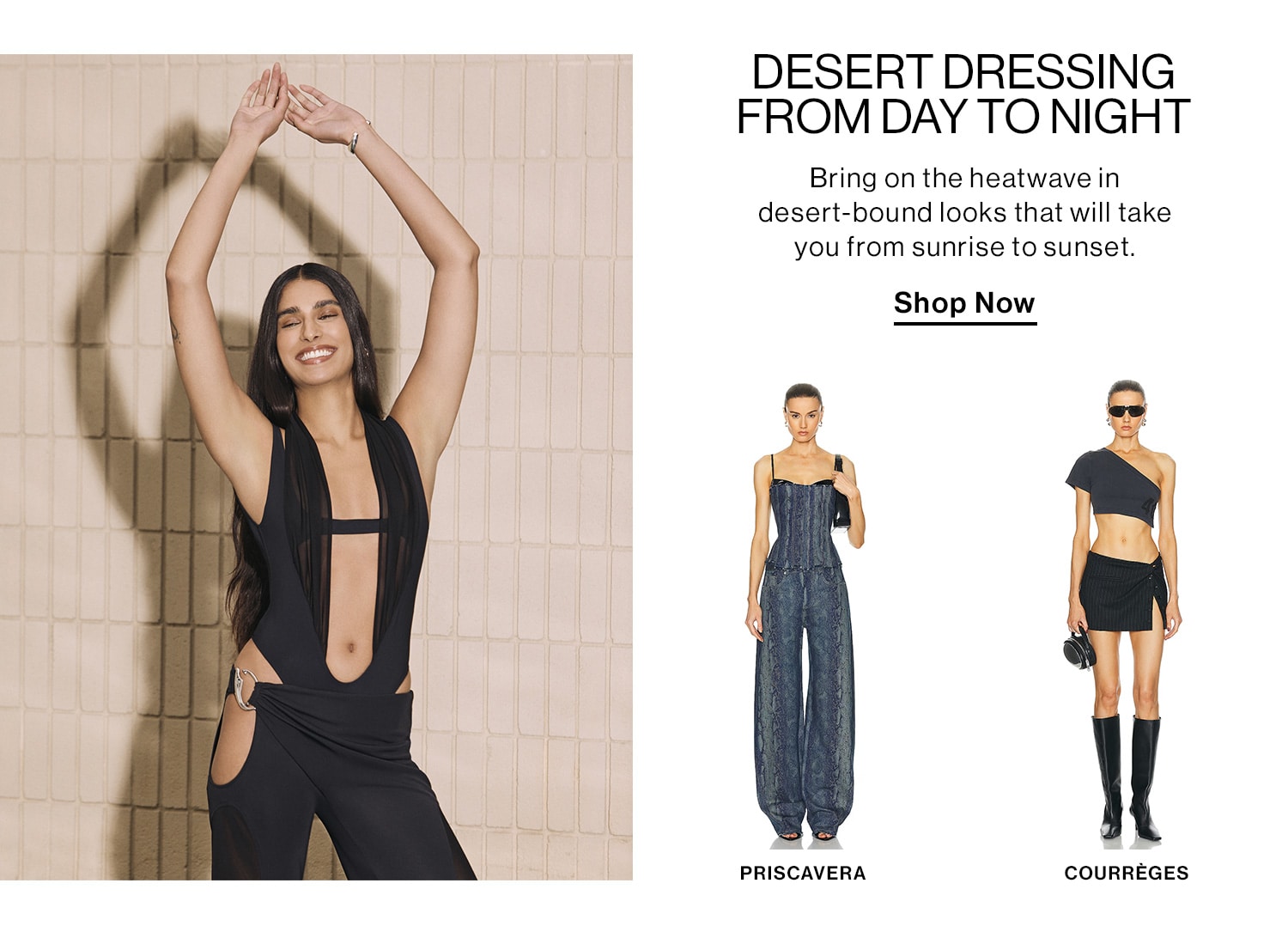 DESERT DRESSING FROM DAY TO NIGHT. Bring on the heatwave in desert-bound looks that will take you from sunrise to sunset. Shop Now