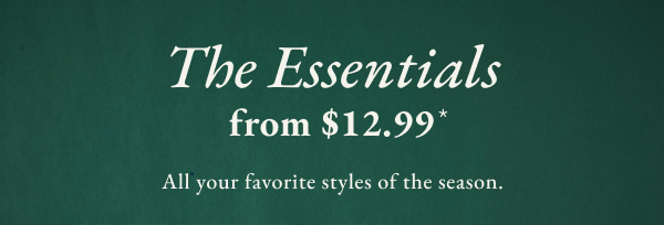 The Essentials from $12.99* All your favorite styles of the season.