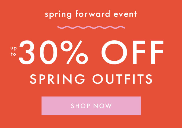 spring forward event | up to thirty percent off spring outfits | shop now