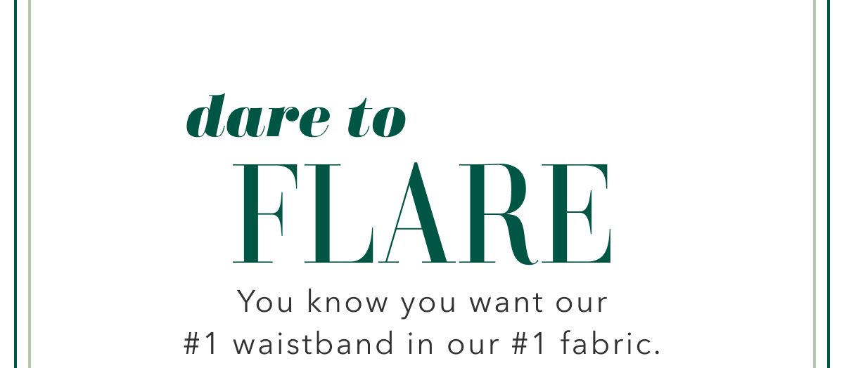 dare to Flare | You know you want our #1 waistband in our #1 fabric.