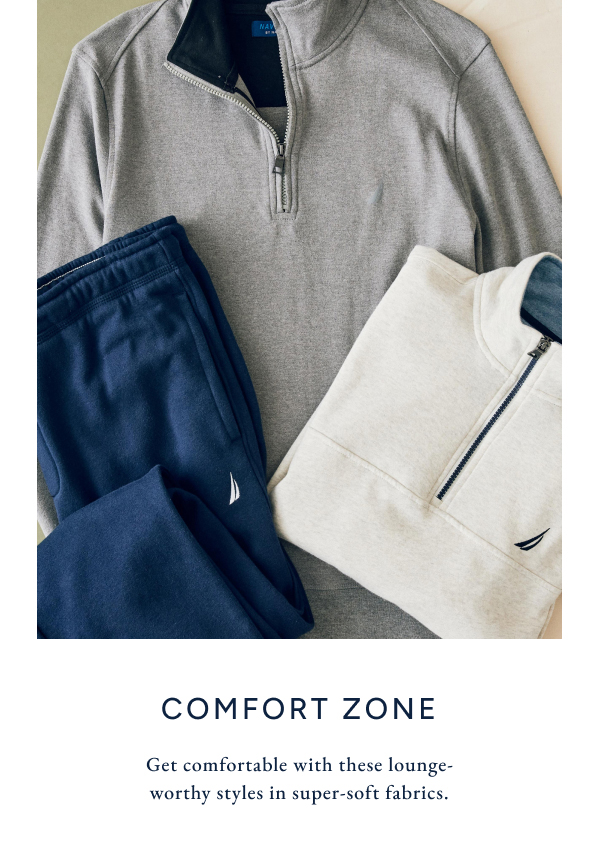 Comfort Zone. Get comfortable with these lounge-worthy styles in super-soft fabrics.