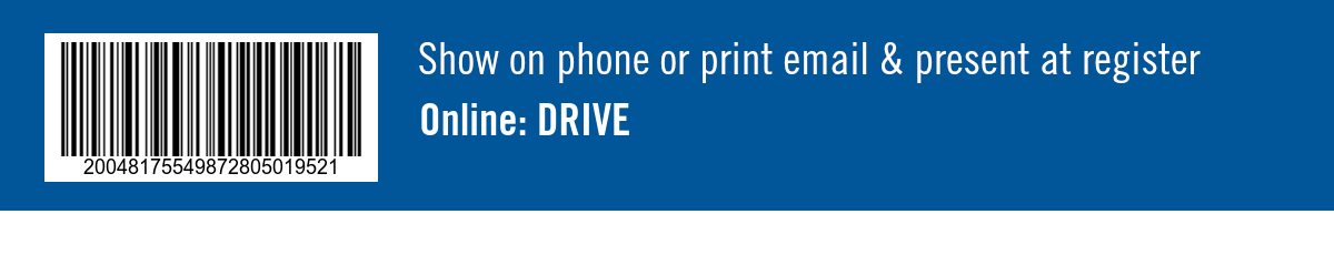 Show on phone or print email and present at register. Online: DRIVE