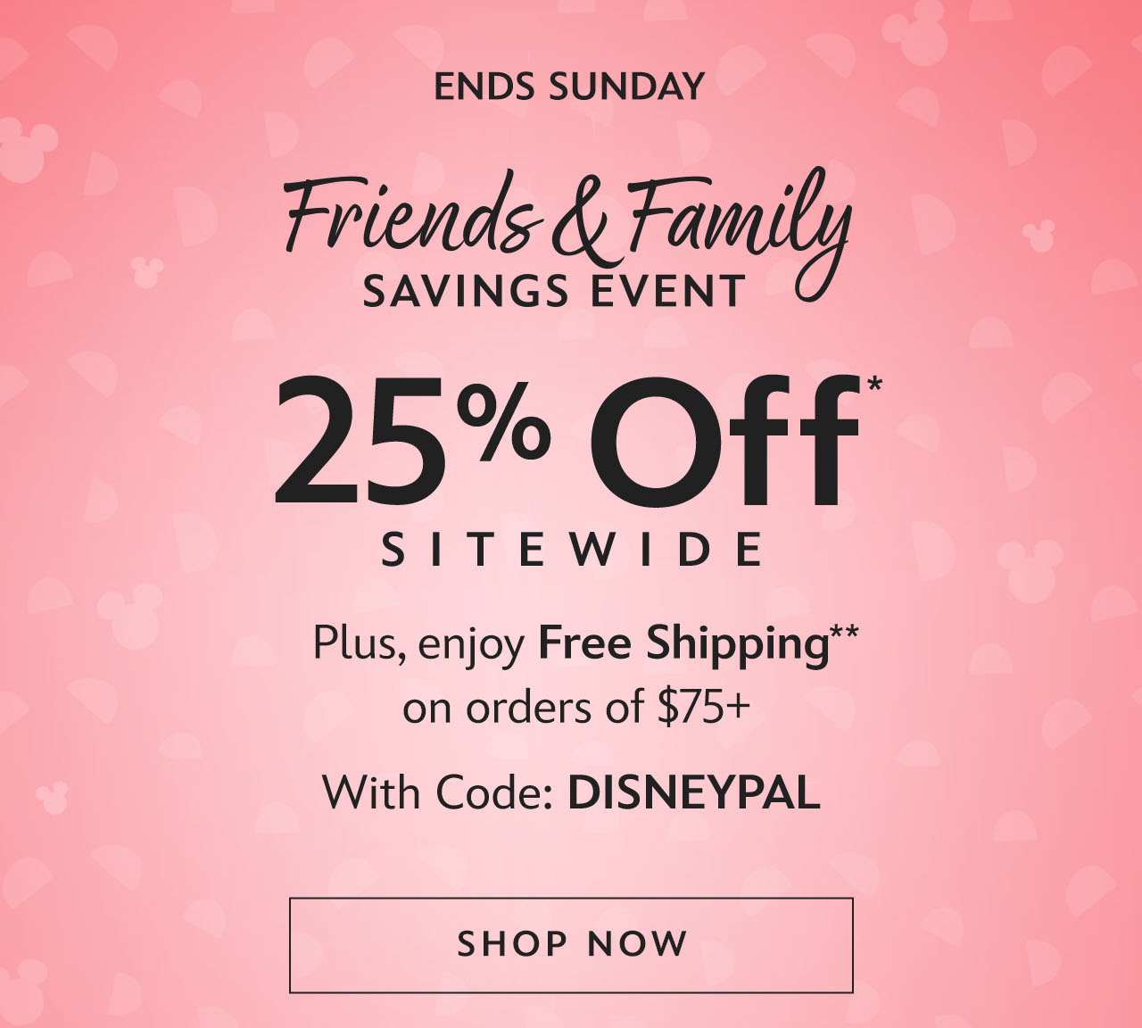 Ends Sunday. Friends & Family Savings Event. 25% Off Sitewide. Plus, enjoy Free Shipping on orders of $75+ With Code: DISNEYPAL | Shop Now