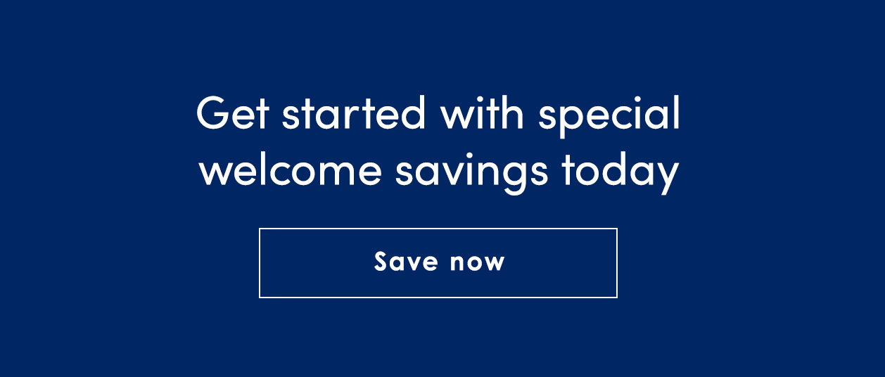 Get started with special welcome savings today