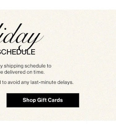 Holiday Shipping Schedule. Shop Gift Cards.